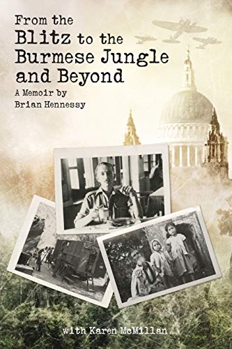 From the Blitz to the Burmese Jungle and Beyond: A World War II memoir by Brian Hennessy