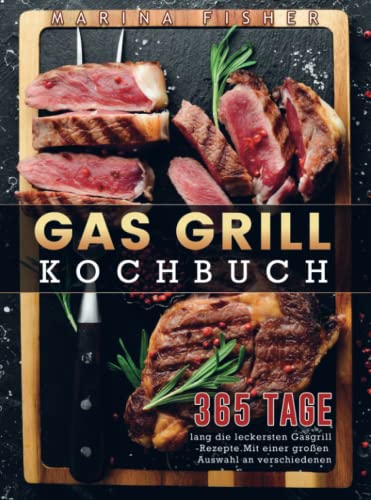 Gas Grill Kochbuch: 365 Tage lang die leckersten Gasgrill-Rezepte. Mit einer großen Auswahl an verschiedenen