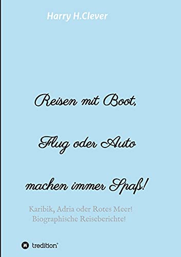 Reisen mit Boot, Flug oder Auto, machen immer Spaß!: Karibik, Adria oder Rotes Meer, Biographische Reiseberichte!