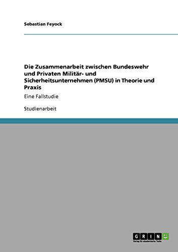 Die Zusammenarbeit zwischen Bundeswehr und Privaten Militär- und Sicherheitsunternehmen (PMSU) in Theorie und Praxis: Eine Fallstudie
