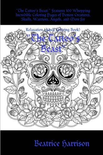 The Tattoo's Beast: Features 100 Whopping Incredible Coloring Pages of Demon Creatures, Skulls, Warriors, Angels, and More for Relaxation (Adult Coloring Book)