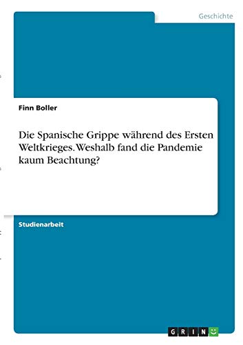 Die Spanische Grippe während des Ersten Weltkrieges. Weshalb fand die Pandemie kaum Beachtung?