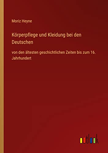 Körperpflege und Kleidung bei den Deutschen: von den ältesten geschichtlichen Zeiten bis zum 16. Jahrhundert