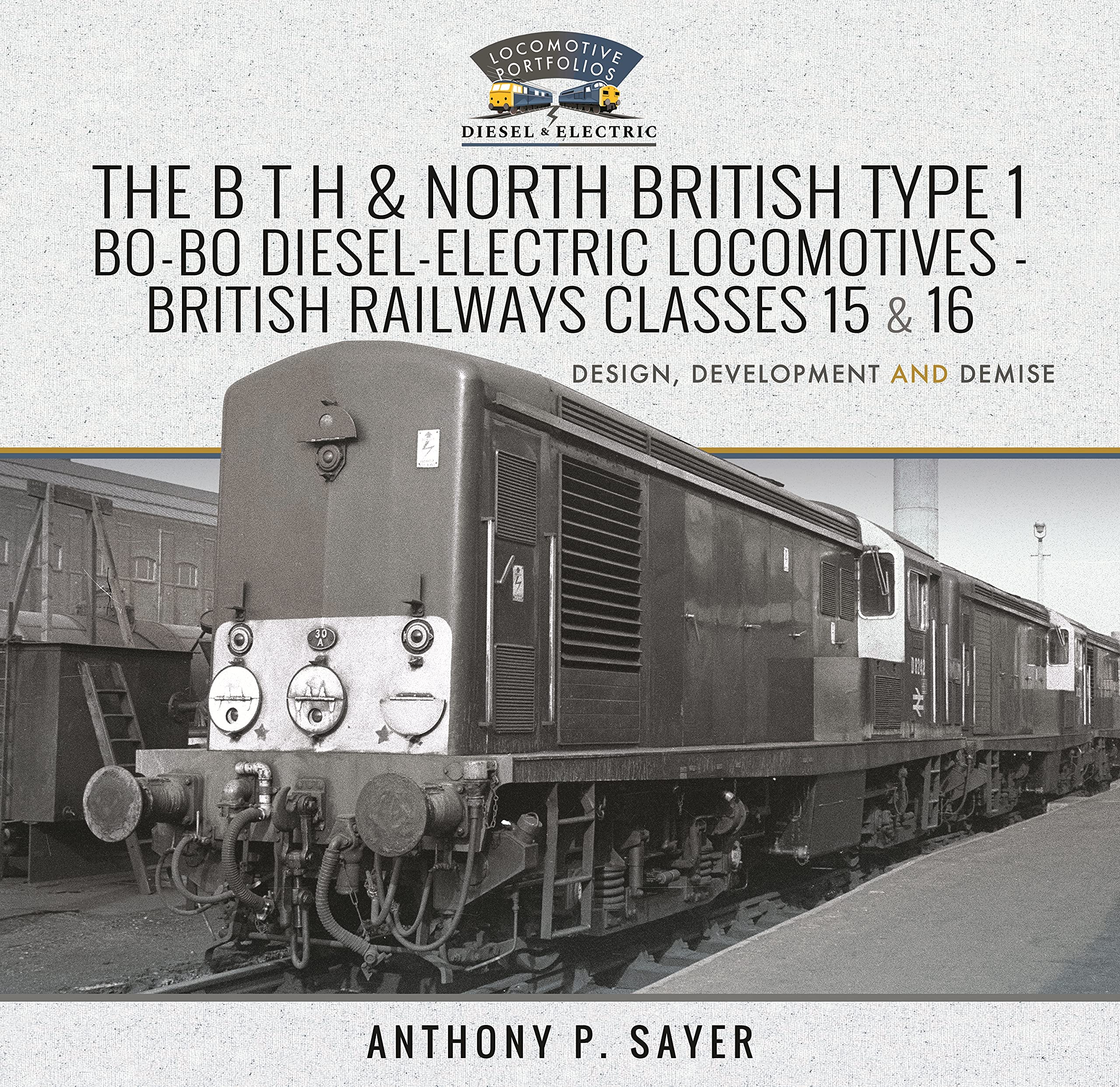 The B T H and North British Type 1 Bo-Bo Diesel-Electric Locomotives - British Railways Classes 15 and 16: Development, Design and Demise (Locomotive Portfolio Diesel and Electric)