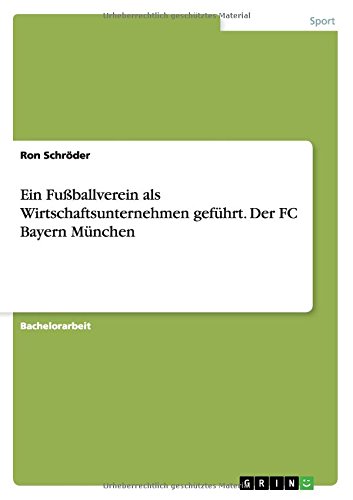 Ein Fußballverein als Wirtschaftsunternehmen geführt. Der FC Bayern München