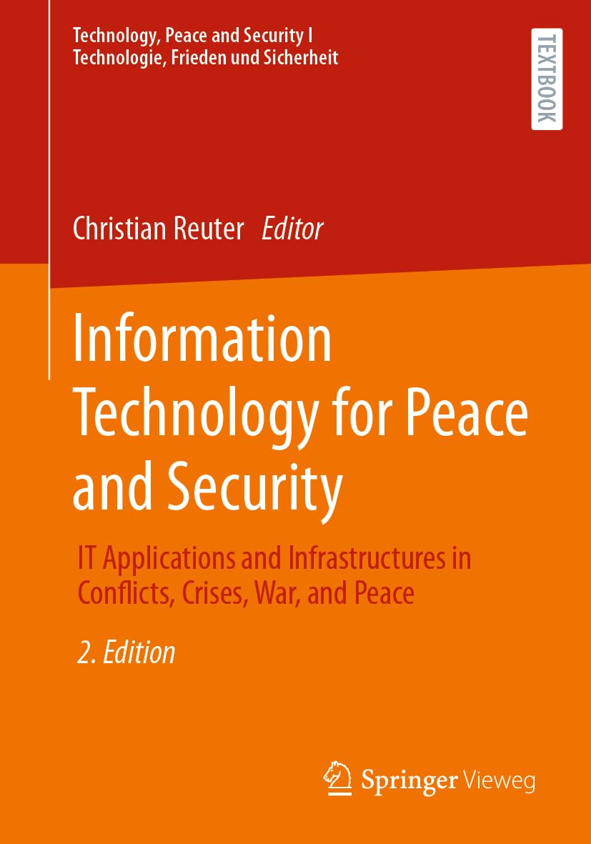 Information Technology for Peace and Security: IT Applications and Infrastructures in Conflicts, Crises, War, and Peace (Technology, Peace and Security I Technologie, Frieden und Sicherheit)