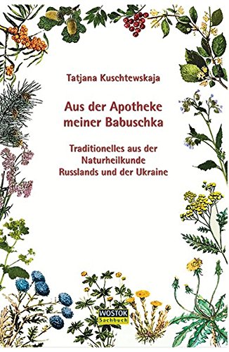 Aus der Apotheke meiner Babuschka: Traditionelles aus der Naturheilkunde Russlands und der Ukraine