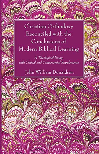 Christian Orthodoxy Reconciled with the Conclusions of Modern Biblical Learning: A Theological Essay, with Critical and Controversial Supplements