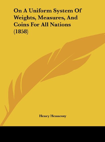 On A Uniform System Of Weights, Measures, And Coins For All Nations (1858)