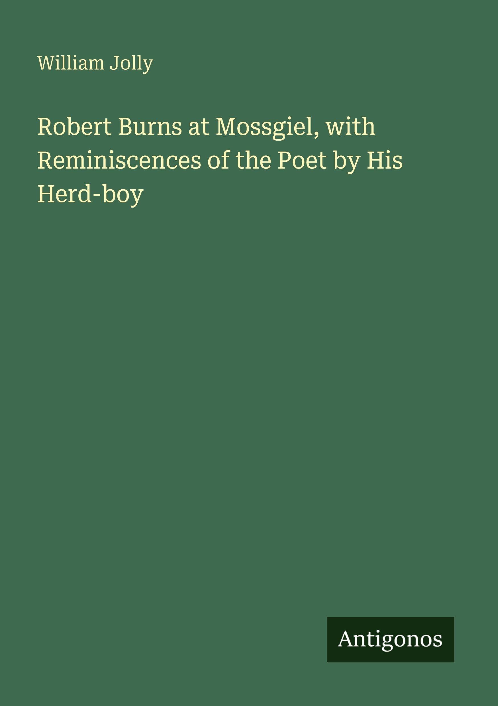 Robert Burns at Mossgiel, with Reminiscences of the Poet by His Herd-boy