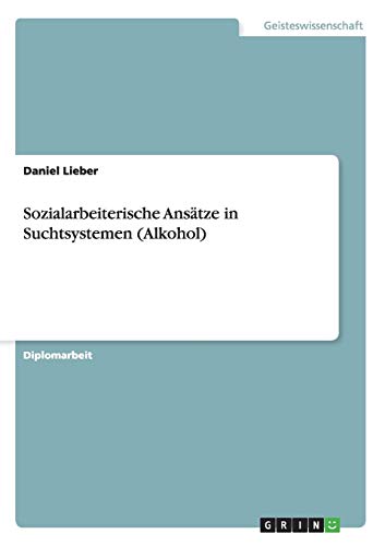 Sozialarbeiterische Ansätze in Suchtsystemen (Alkohol): Diplomarbeit