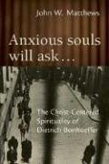 Anxious Souls Will Ask: The Christ-Centered Spirituality of Dietrich Bonhoeffer: Prison Reflections of Dietrich Bonhoeffer