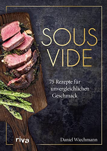 Sous-vide: 75 Rezepte für unvergleichlichen Geschmack. Schonend Fleisch, Gemüse und Fisch auf den Punkt garen wie ein Profi mit dem Vakuumiergerät: Suppen, Eiergerichte, Obst, Desserts
