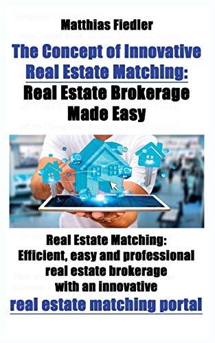 The Concept of Innovative Real Estate Matching: Real Estate Brokerage Made Easy: Real Estate Matching: Efficient, easy and professional real estate ... an innovative real estate matching portal