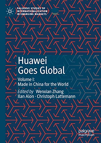 Huawei Goes Global: Volume I: Made in China for the World (Palgrave Studies of Internationalization in Emerging Markets)