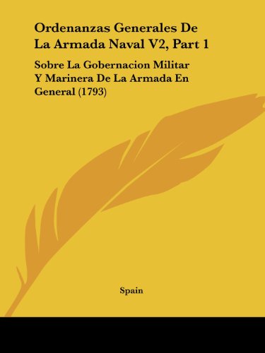 Ordenanzas Generales De La Armada Naval V2, Part 1: Sobre La Gobernacion Militar Y Marinera De La Armada En General (1793)