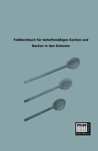 Feldkochbuch fuer behelfsmaessiges Kochen und Backen in den Kolonien