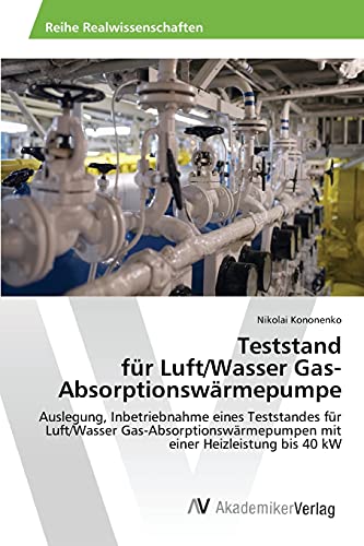 Teststand für Luft/Wasser Gas- Absorptionswärmepumpe: Auslegung, Inbetriebnahme eines Teststandes für Luft/Wasser Gas-Absorptionswärmepumpen mit einer Heizleistung bis 40 kW