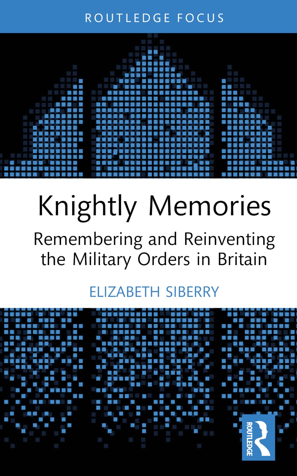 Knightly Memories: Remembering and Reinventing the Military Orders in Britain (Routledge Focus: Military Religious Orders)