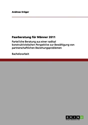 Paarberatung für Männer 2011: Parteiliche Beratung aus einer radikal konstruktivistischen Perspektive zur Bewältigung von partnerschaftlichen Beziehungsproblemen