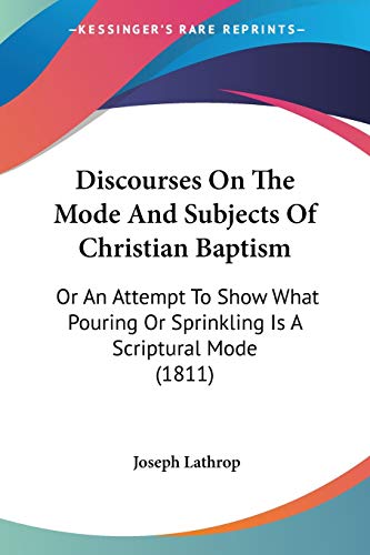 Discourses On The Mode And Subjects Of Christian Baptism: Or An Attempt To Show What Pouring Or Sprinkling Is A Scriptural Mode (1811)