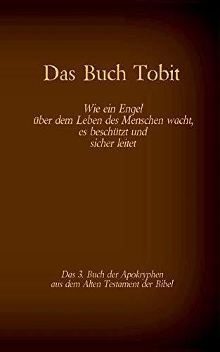 Das Buch Tobit, das 3. Buch der Apokryphen aus der Bibel: Wie ein Engel über dem Leben des Menschen wacht, es beschützt und sicher leitet (Die Bücher der Bibel als Einzelausgabe)