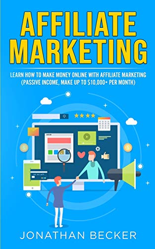 Affiliate Marketing: Learn How to Make Money Online with Affiliate Marketing (Passive Income, Make up to $10,000+ per Month) (Passive Income Ideas, Band 1)