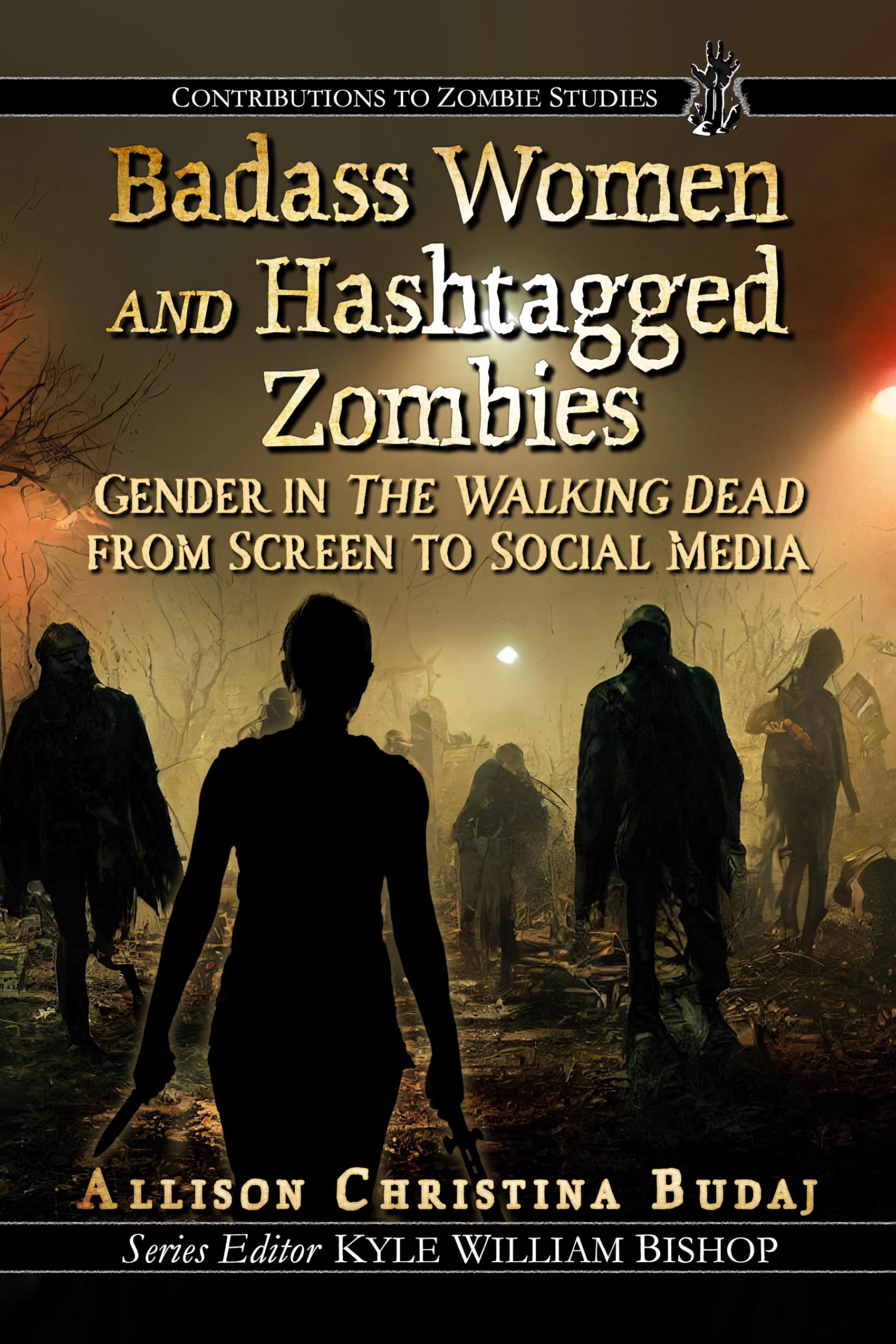 Badass Women and Hashtagged Zombies: Gender in The Walking Dead from Screen to Social Media (Contributions to Zombie Studies)