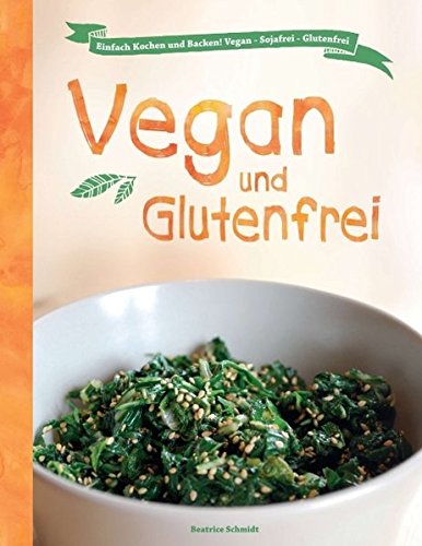 Vegan und Glutenfrei: Einfach Kochen und Backen! Vegan - Sojafrei - Glutenfrei