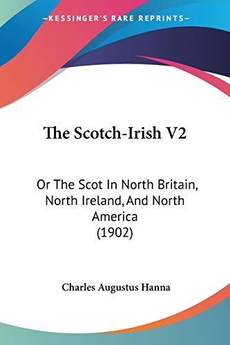 The Scotch-Irish V2: Or The Scot In North Britain, North Ireland, And North America (1902)