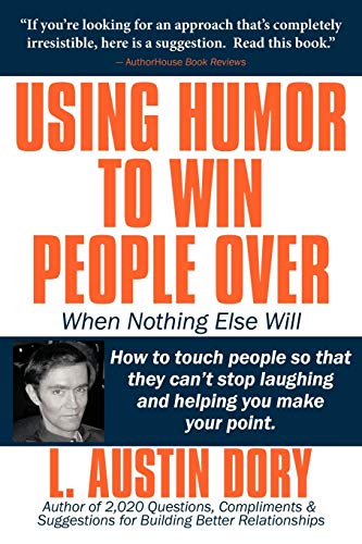 Using Humor To Win People Over When Nothing Else Will: How To Touch People So They Can't Stop Laughing And Helping You Make Your Point: How to touch ... stop laughing and helping you make your point