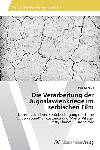 Die Verarbeitung der Jugoslawienkriege im serbischen Film: Unter besonderer Berücksichtigung der Filme Underground E. Kusturica und Pretty Village, Pretty Flame S. Dragojevic
