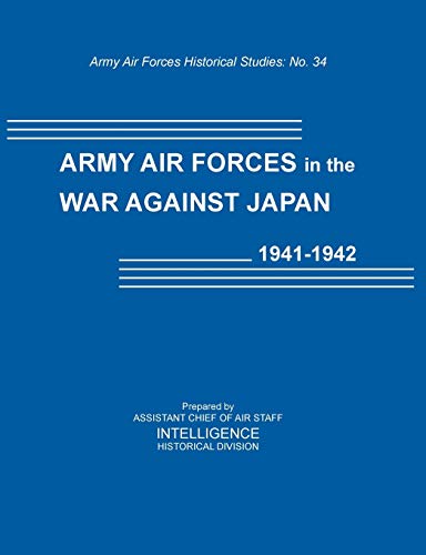 Army Air Forces in the War Against Japan, 1941-1942 (Army Air Force Historical Studies Number 134)