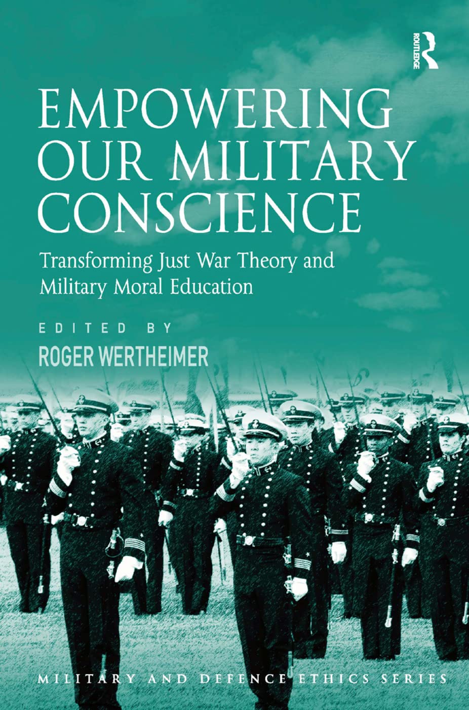 Empowering Our Military Conscience: Transforming Just War Theory and Military Moral Education (Military and Defence Ethics)
