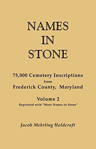 Names in Stone. 75,000 Cemetery Inscriptions from Frederick County, Maryland. Volume 2, Reprinted with More Names in Stone