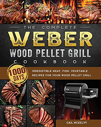 The Complete Weber Wood Pellet Grill Cookbook: 1000-Day Irresistible Meat, Fish, Vegetable Recipes For Your Wood Pellet Grill