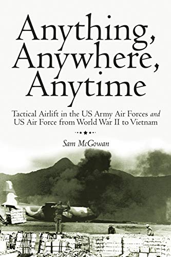 Anything, Anywhere, Anytime: Tactical Airlift in the US Army Air Forces and US Air Force from World War II to Vietnam