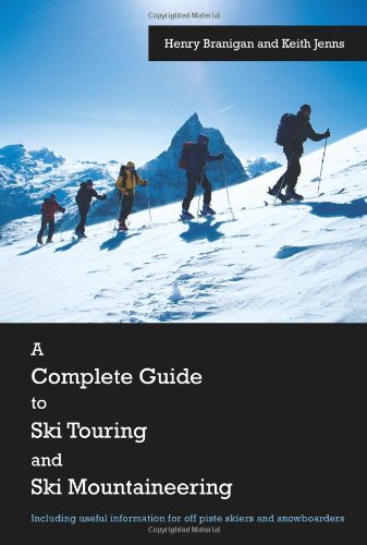 A Complete Guide to Ski Touring and Ski Mountaineering: Including useful information for off piste skiers and snowboarders