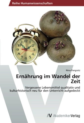 Ernährung im Wandel der Zeit: Vergessene Lebensmittel qualitativ und kulturhistorisch neu für den Unterricht aufgedeckt