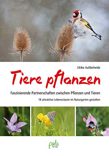 Tiere pflanzen: Faszinierende Partnerschaften zwischen Pflanzen und Tieren - 18 attraktive Lebensräume im Naturgarten gestalten