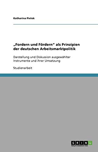 Fordern und Fördern als Prinzipien der deutschen Arbeitsmarktpolitik: Darstellung und Diskussion ausgewählter Instrumente und ihrer Umsetzung