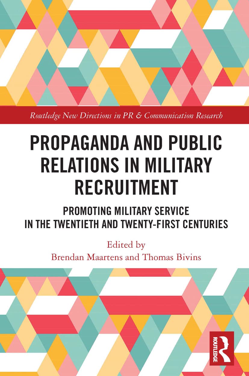 Propaganda and Public Relations in Military Recruitment: Promoting Military Service in the Twentieth and Twenty-First Centuries (Routledge New Directions in Pr & Communication Research)