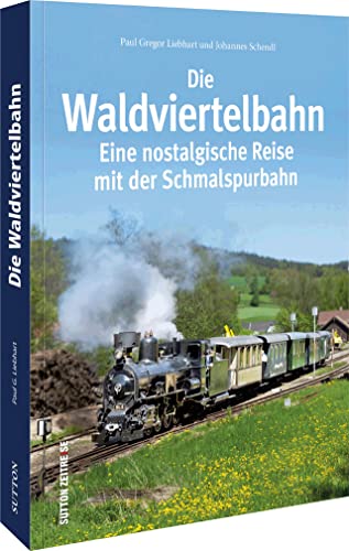 Die Waldviertelbahn. Eine nostalgische Reise mit der Schmalspurbahn. Bildband: Eine nostalgische Reise mit der Schmalspurbahn