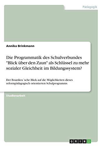 Die Programmatik des Schulverbundes Blick über den Zaun als Schlüssel zu mehr sozialer Gleichheit im Bildungssystem?: Der Bourdieu´sche Blick auf ... orientierten Schulprogramms.