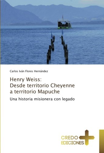 Henry Weiss: Desde territorio Cheyenne a territorio Mapuche: Una historia misionera con legado