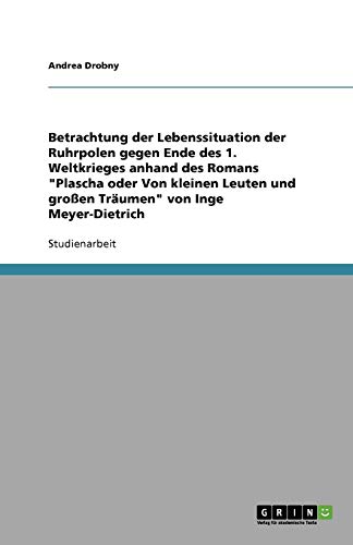 Betrachtung der Lebenssituation der Ruhrpolen gegen Ende des 1. Weltkrieges anhand des Romans Plascha oder Von kleinen Leuten und großen Träumen von Inge Meyer-Dietrich