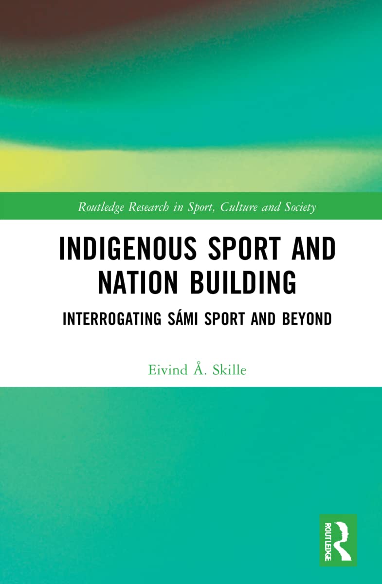 Indigenous Sport and Nation-Building: Interrogating Sámi Sport and Beyond (Routledge Research in Sport, Culture and Society)