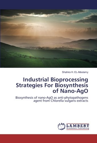 Industrial Bioprocessing Strategies For Biosynthesis of Nano-AgO: Biosynthesis of nano-AgO as anti-phytopathogens agent from Chlorella vulgaris extracts