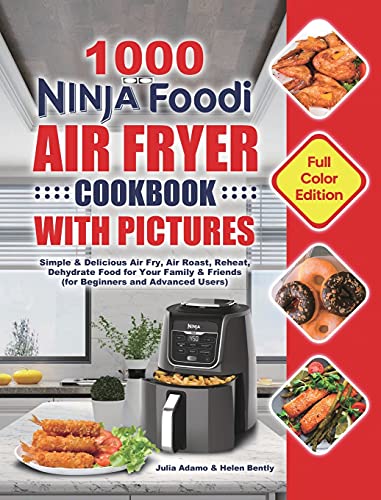 1000 Ninja Foodi Air Fryer Cookbook with Pictures: Simple & Delicious Air Fry, Air Roast, Reheat, Dehydrate Food for Your Family & Friends (for Beginners and Advanced Users)