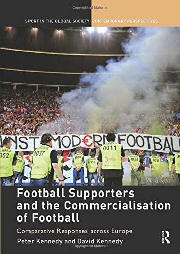 Football Supporters and the Commercialisation of Football: Comparative Responses Across Europe (Sport in the Global Society Contemporary Perspectives)